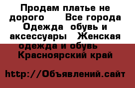 Продам платье не дорого!!! - Все города Одежда, обувь и аксессуары » Женская одежда и обувь   . Красноярский край